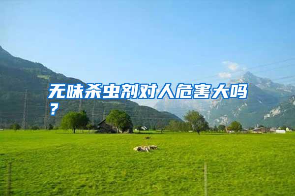 無味殺蟲劑對(duì)人危害大嗎？