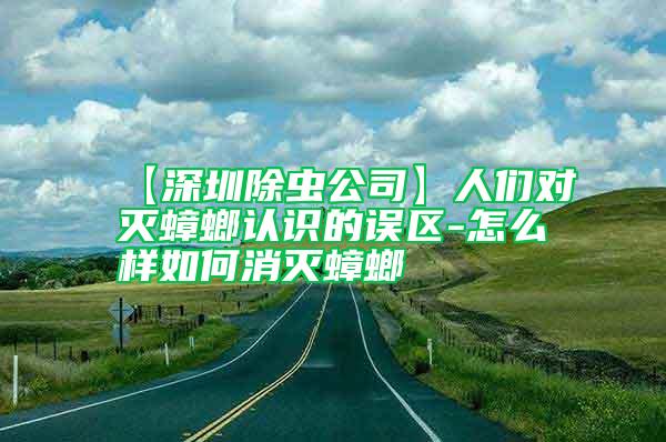 【深圳除蟲公司】人們對滅蟑螂認識的誤區-怎么樣如何消滅蟑螂