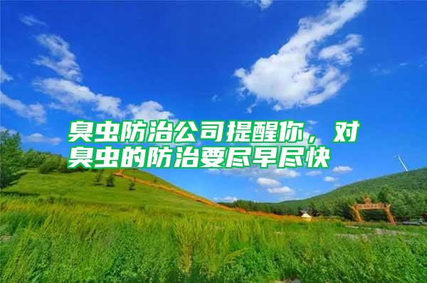 臭蟲防治公司提醒你，對(duì)臭蟲的防治要盡早盡快