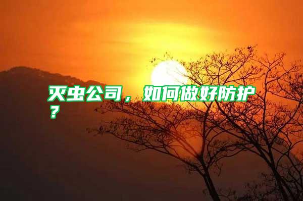 滅蟲公司，如何做好防護？