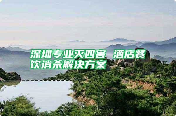 深圳專業(yè)滅四害 酒店餐飲消殺解決方案