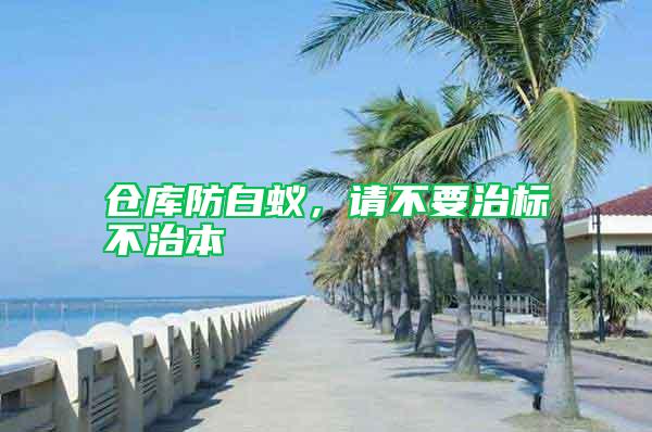 倉(cāng)庫(kù)防白蟻，請(qǐng)不要治標(biāo)不治本