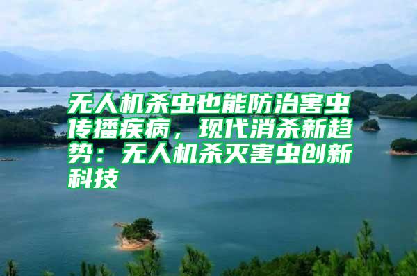 無人機(jī)殺蟲也能防治害蟲傳播疾病，現(xiàn)代消殺新趨勢(shì)：無人機(jī)殺滅害蟲創(chuàng)新科技