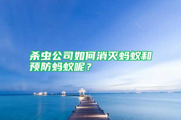 殺蟲(chóng)公司如何消滅螞蟻和預(yù)防螞蟻呢？