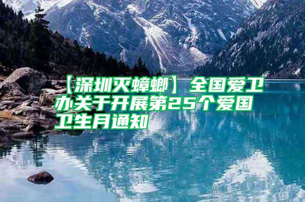 【深圳滅蟑螂】全國愛衛(wèi)辦關(guān)于開展第25個愛國衛(wèi)生月通知