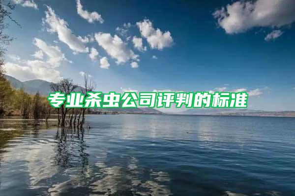 專業(yè)殺蟲(chóng)公司評(píng)判的標(biāo)準(zhǔn)