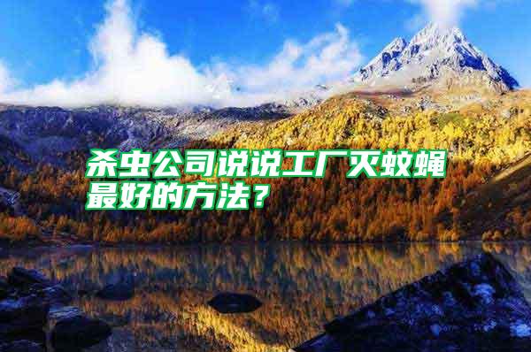 殺蟲公司說說工廠滅蚊蠅最好的方法？