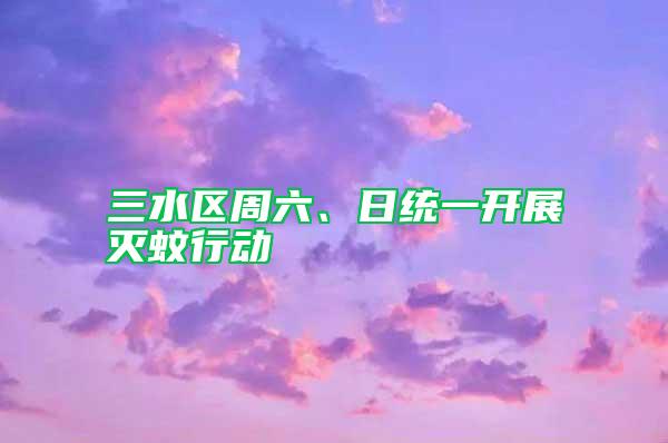 三水區(qū)周六、日統(tǒng)一開(kāi)展滅蚊行動(dòng)