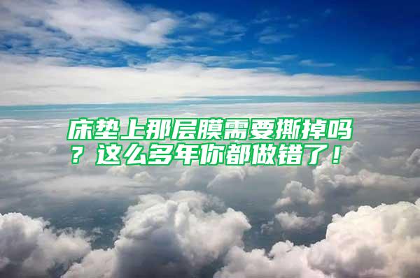床墊上那層膜需要撕掉嗎？這么多年你都做錯了！