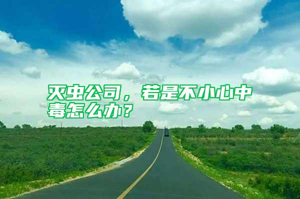 滅蟲(chóng)公司，若是不小心中毒怎么辦？