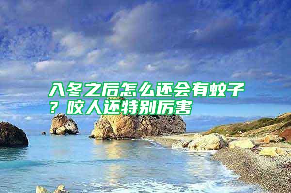 入冬之后怎么還會有蚊子？咬人還特別厲害