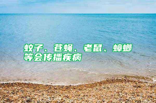 蚊子、蒼蠅、老鼠、蟑螂等會(huì)傳播疾病