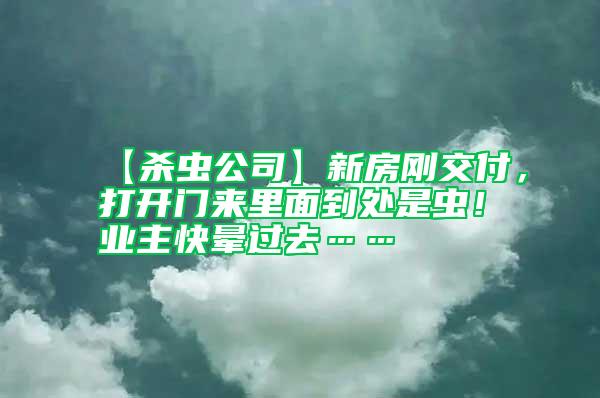 【殺蟲公司】新房剛交付，打開門來里面到處是蟲！業(yè)主快暈過去……