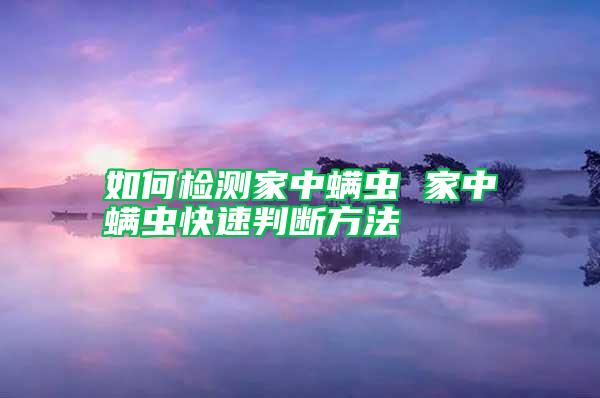 如何檢測(cè)家中螨蟲 家中螨蟲快速判斷方法