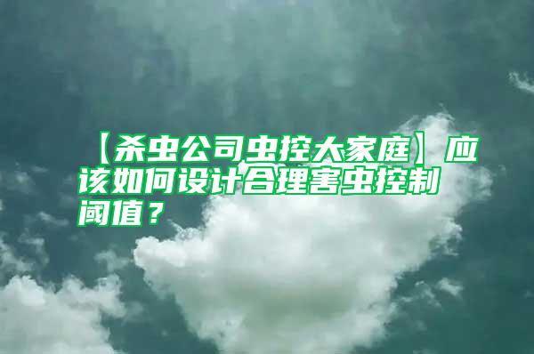 【殺蟲公司蟲控大家庭】應(yīng)該如何設(shè)計(jì)合理害蟲控制閾值？