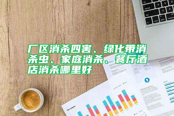 廠區消殺四害、綠化帶消殺蟲、家庭消殺、餐廳酒店消殺哪里好