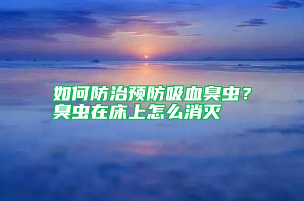 如何防治預(yù)防吸血臭蟲？臭蟲在床上怎么消滅