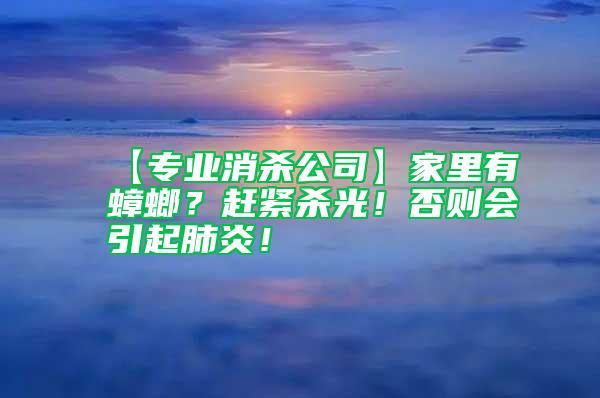 【專業消殺公司】家里有蟑螂？趕緊殺光！否則會引起肺炎！