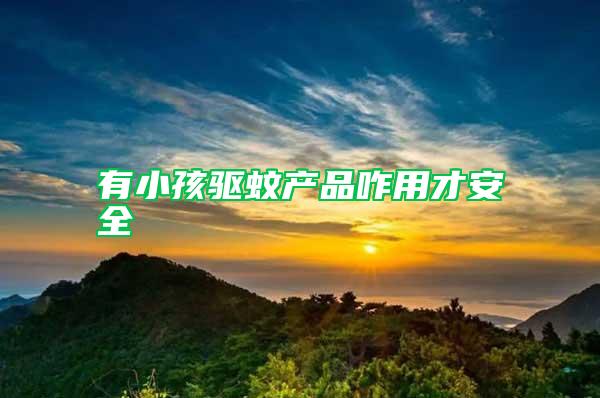 有小孩驅(qū)蚊產(chǎn)品咋用才安全