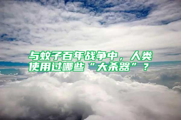 與蚊子百年戰爭中，人類使用過哪些“大殺器”？