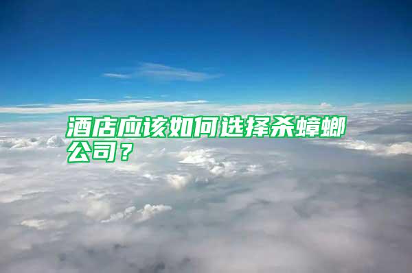 酒店應該如何選擇殺蟑螂公司？