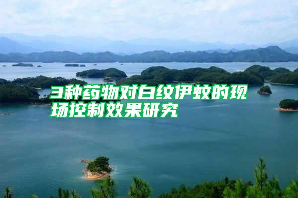 3種藥物對白紋伊蚊的現(xiàn)場控制效果研究