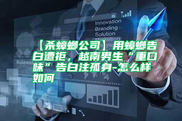【殺蟑螂公司】用蟑螂告白遭拒，越南男生“重口味”告白注孤身-怎么樣如何