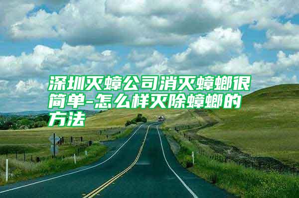 深圳滅蟑公司消滅蟑螂很簡(jiǎn)單-怎么樣滅除蟑螂的方法