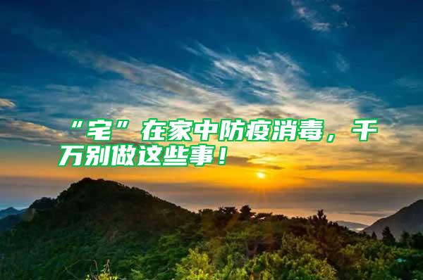 “宅”在家中防疫消毒，千萬別做這些事！
