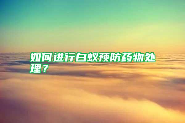 如何進(jìn)行白蟻預(yù)防藥物處理？