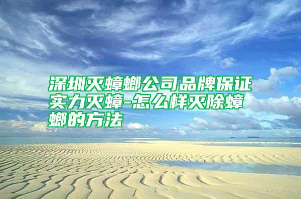 深圳滅蟑螂公司品牌保證實(shí)力滅蟑-怎么樣滅除蟑螂的方法