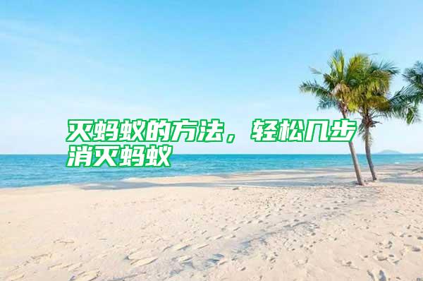 滅螞蟻的方法，輕松幾步消滅螞蟻