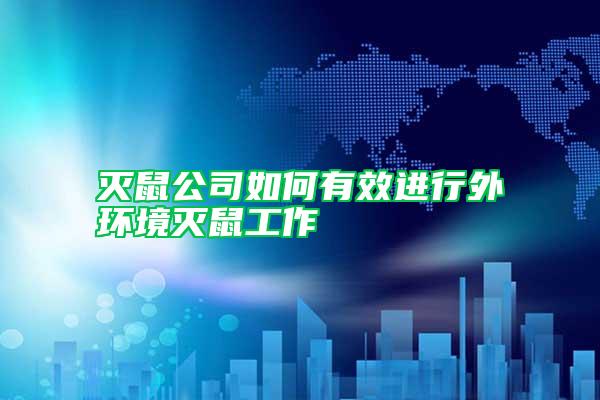 滅鼠公司如何有效進行外環(huán)境滅鼠工作
