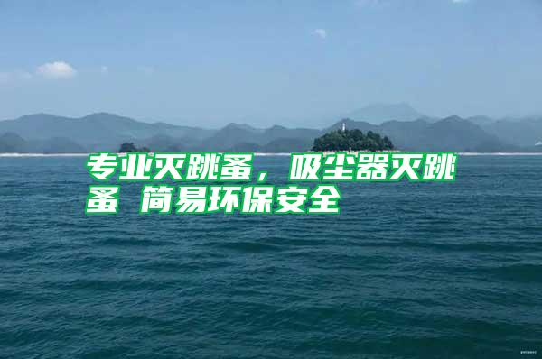 專業滅跳蚤，吸塵器滅跳蚤 簡易環保安全