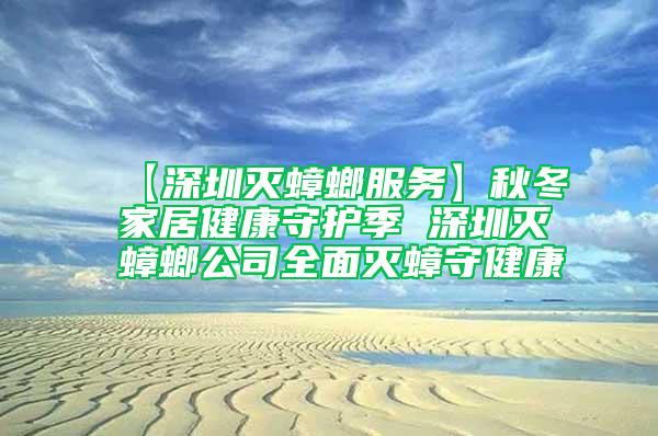 【深圳滅蟑螂服務(wù)】秋冬家居健康守護季 深圳滅蟑螂公司全面滅蟑守健康