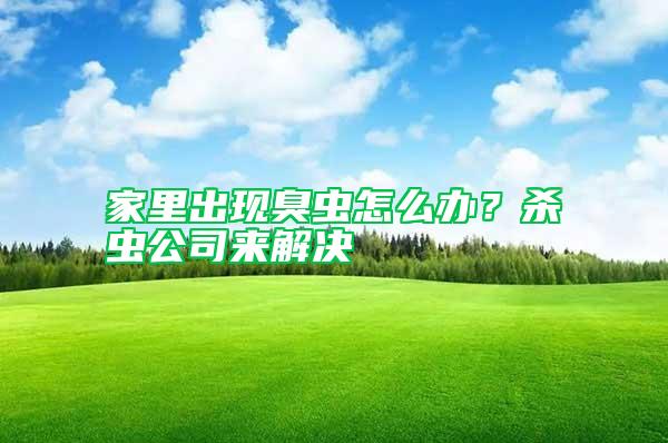 家里出現(xiàn)臭蟲(chóng)怎么辦？殺蟲(chóng)公司來(lái)解決