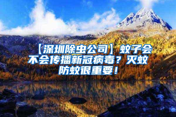 【深圳除蟲公司】蚊子會不會傳播新冠病毒？滅蚊防蚊很重要！