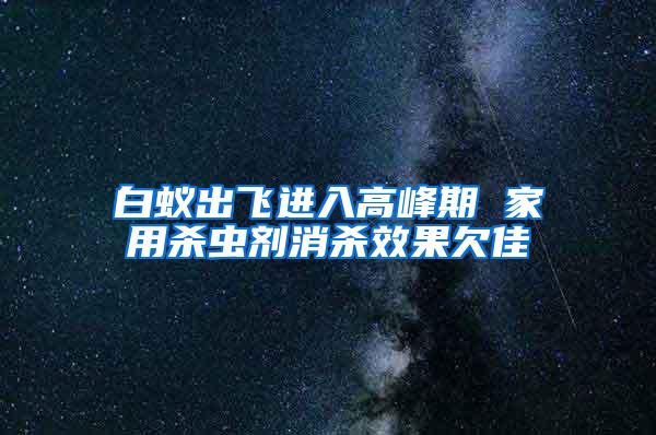 白蟻出飛進(jìn)入高峰期 家用殺蟲(chóng)劑消殺效果欠佳
