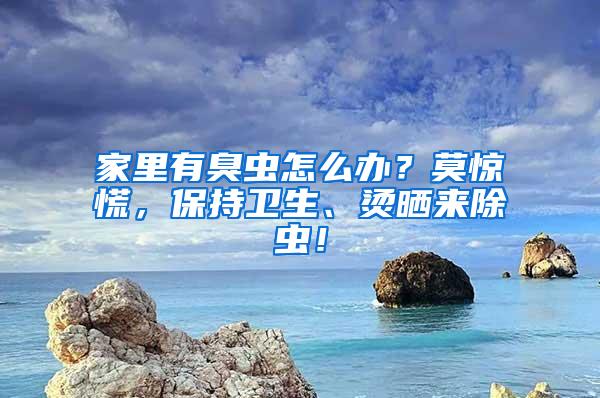 家里有臭蟲怎么辦？莫驚慌，保持衛(wèi)生、燙曬來除蟲！