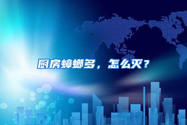 廚房蟑螂多，怎么滅？