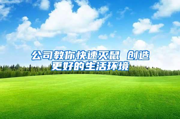 公司教你快速滅鼠 創(chuàng)造更好的生活環(huán)境