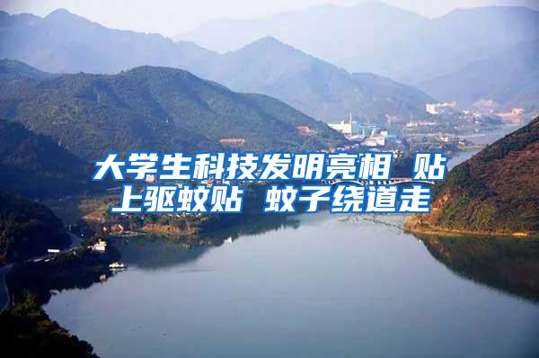 大學(xué)生科技發(fā)明亮相 貼上驅(qū)蚊貼 蚊子繞道走