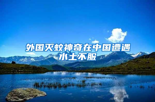 外國(guó)滅蚊神奇在中國(guó)遭遇水土不服