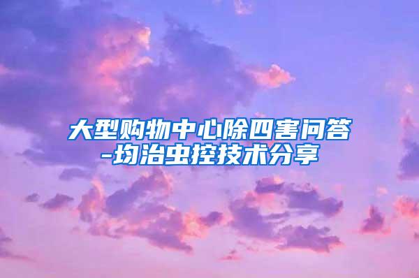 大型購物中心除四害問答-均治蟲控技術(shù)分享