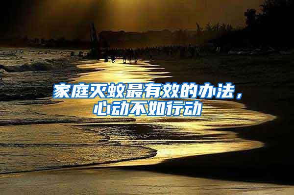 家庭滅蚊最有效的辦法，心動(dòng)不如行動(dòng)