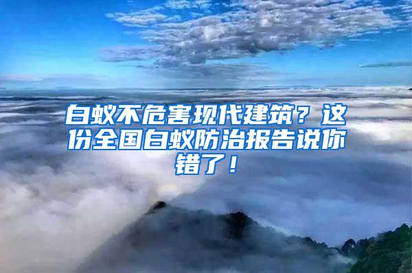 白蟻不危害現代建筑？這份全國白蟻防治報告說你錯了！