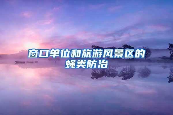 窗口單位和旅游風(fēng)景區(qū)的蠅類(lèi)防治