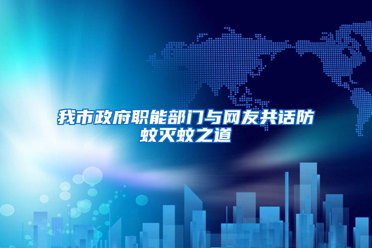 我市政府職能部門與網(wǎng)友共話防蚊滅蚊之道
