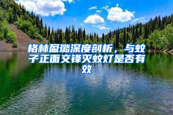 格林盈璐深度剖析，與蚊子正面交鋒滅蚊燈是否有效