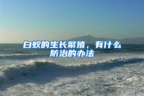 白蟻的生長繁殖，有什么防治的辦法